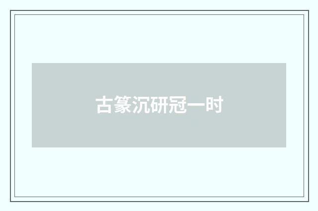 古篆沉研冠一时