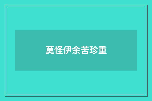 莫怪伊余苦珍重