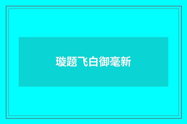 璇题飞白御毫新