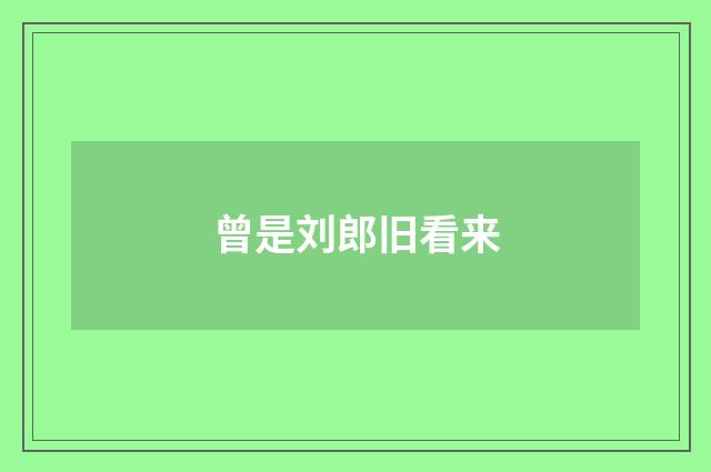 曾是刘郎旧看来