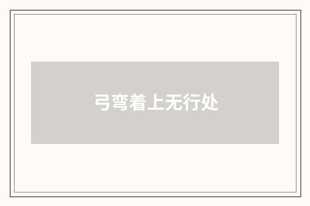 弓弯着上无行处