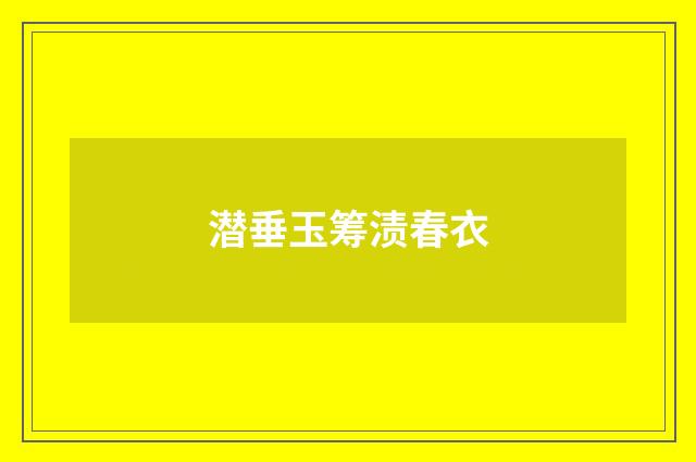潜垂玉筹渍春衣