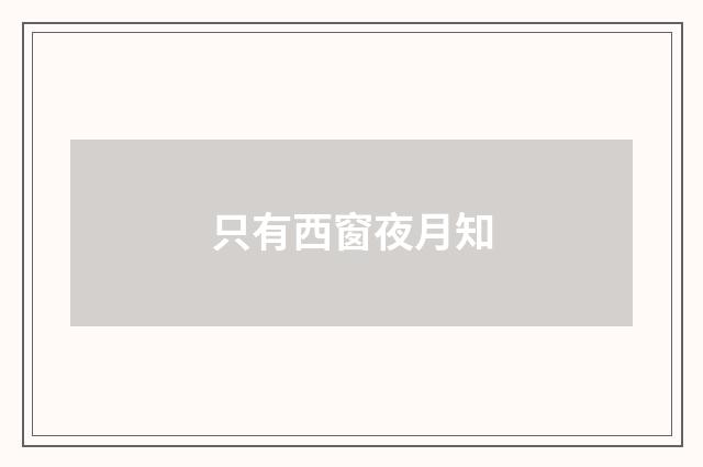 只有西窗夜月知