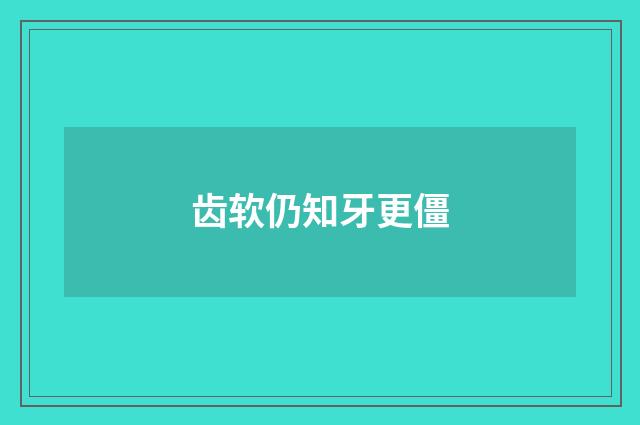 齿软仍知牙更僵