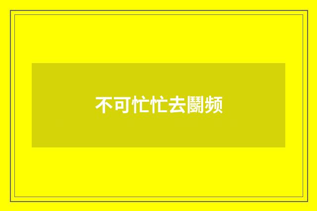 不可忙忙去鬭频