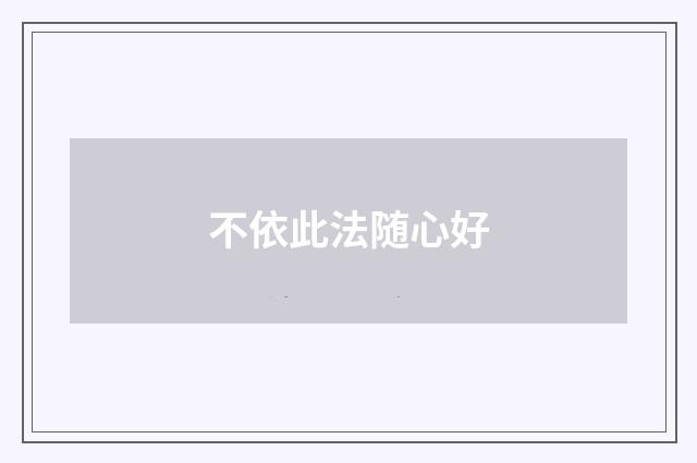 不依此法随心好