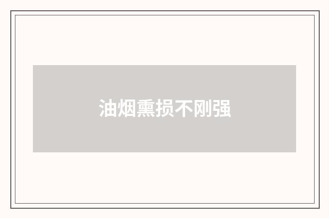 油烟熏损不刚强