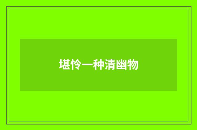 堪怜一种清幽物