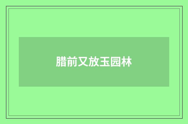 腊前又放玉园林