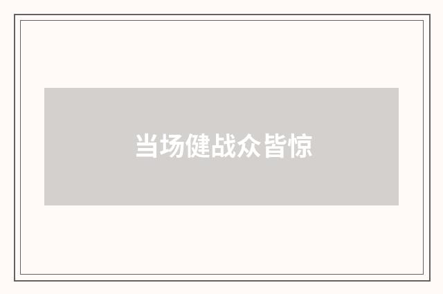 当场健战众皆惊