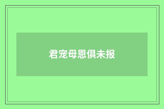 君宠母恩俱未报