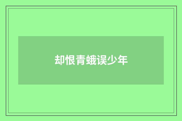 却恨青蛾误少年