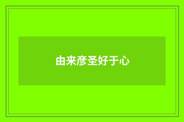 由来彦圣好于心