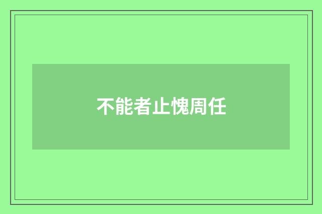 不能者止愧周任