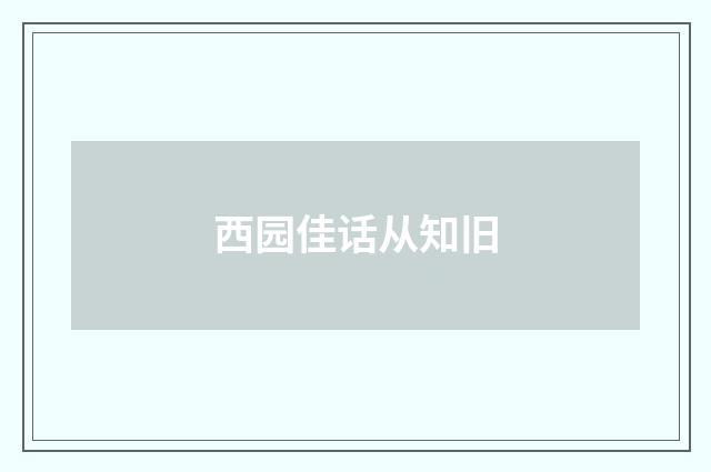 西园佳话从知旧