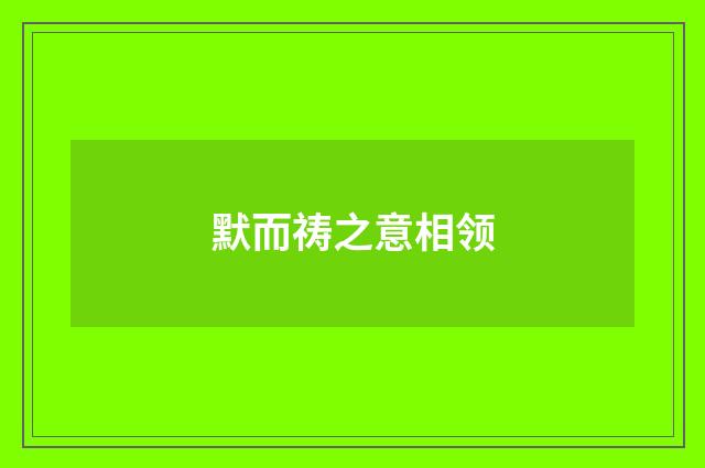默而祷之意相领