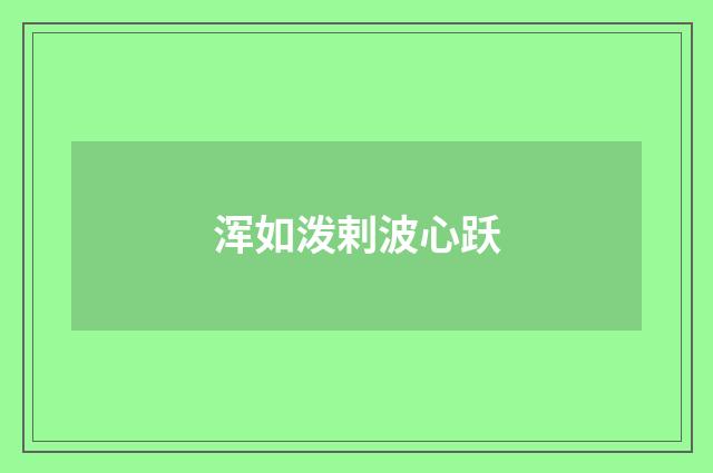 浑如泼剌波心跃