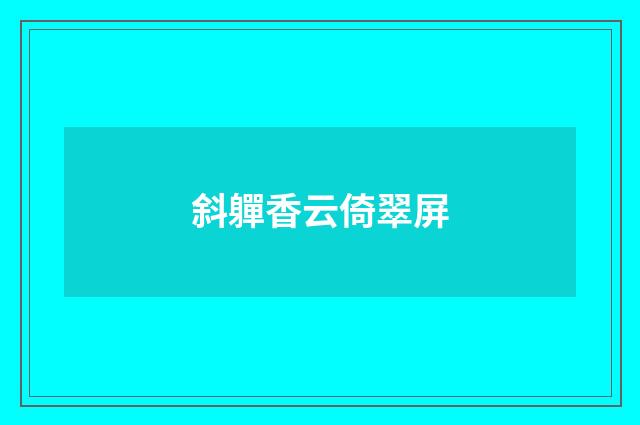 斜軃香云倚翠屏