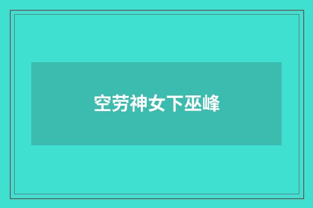 空劳神女下巫峰