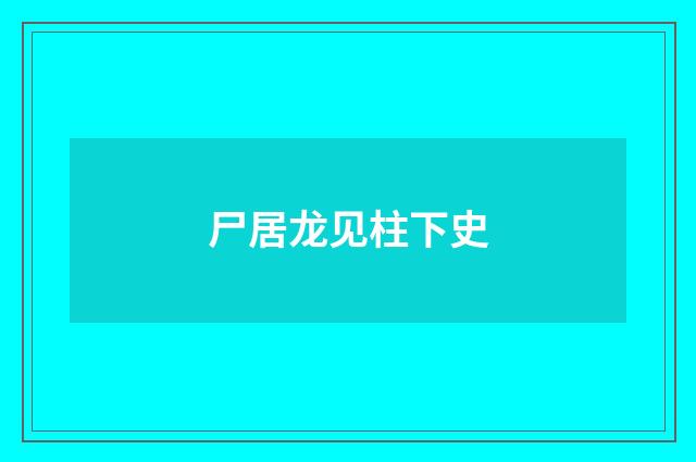 尸居龙见柱下史