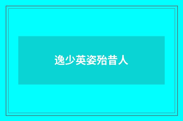 逸少英姿殆昔人