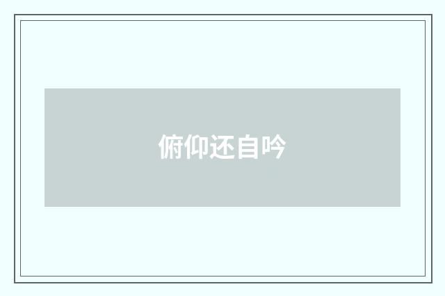 俯仰还自吟