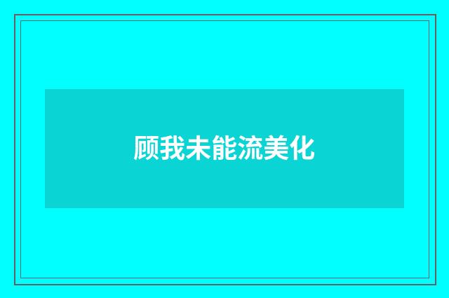顾我未能流美化