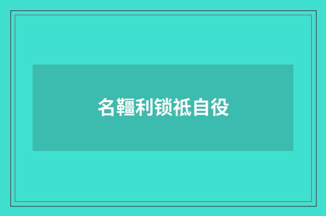 名韁利锁祗自役