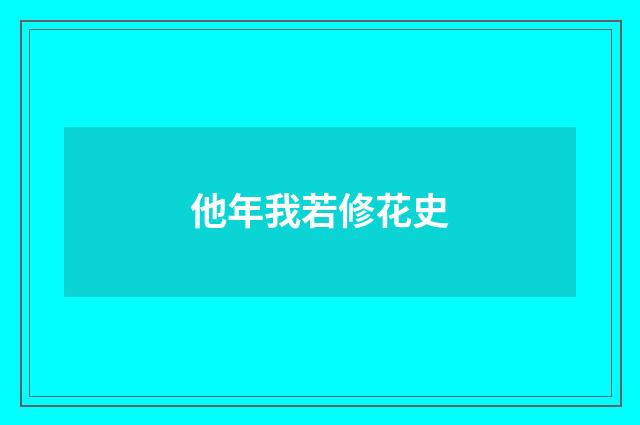 他年我若修花史
