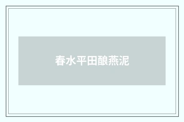 春水平田酿燕泥