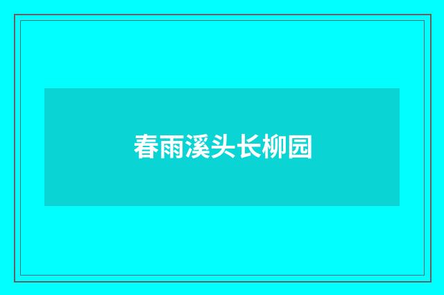 春雨溪头长柳园