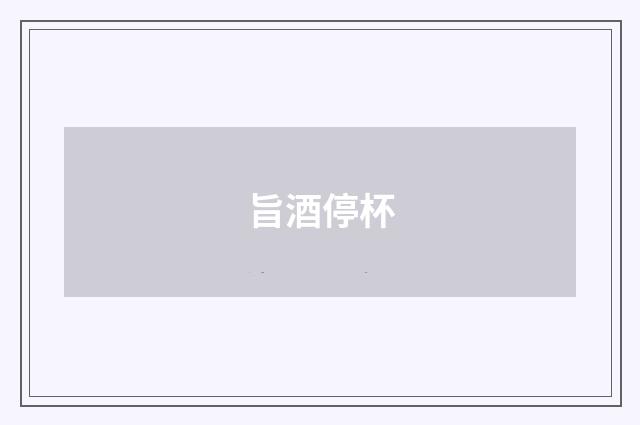 旨酒停杯