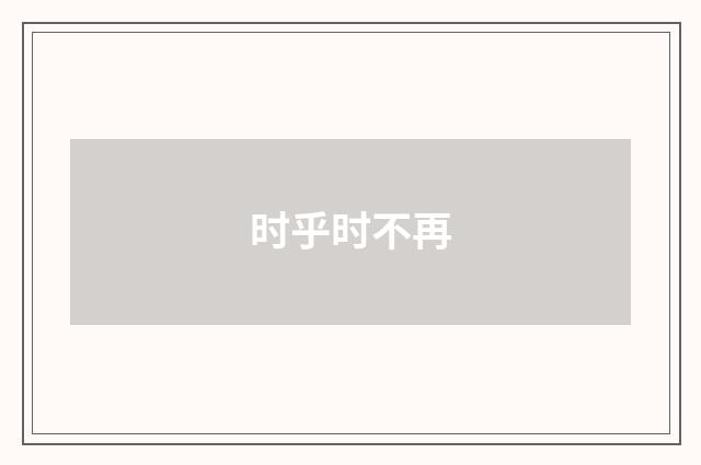 时乎时不再