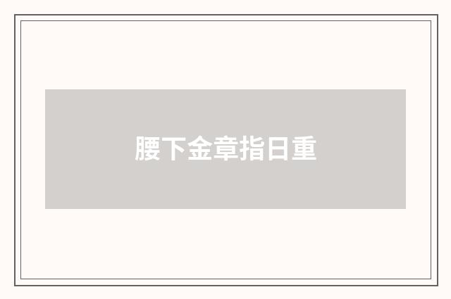 腰下金章指日重