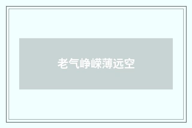 老气峥嵘薄远空