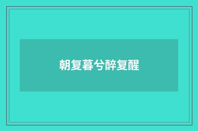 朝复暮兮醉复醒