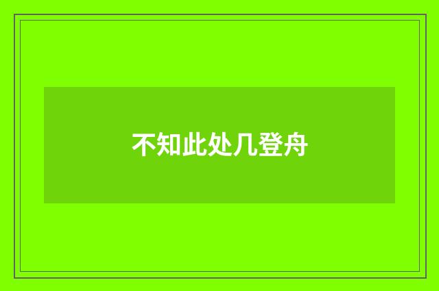 不知此处几登舟