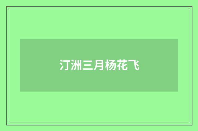 汀洲三月杨花飞
