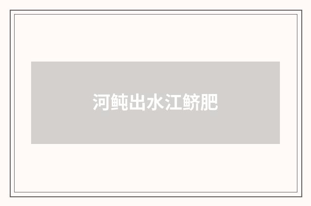 河鲀出水江鲚肥