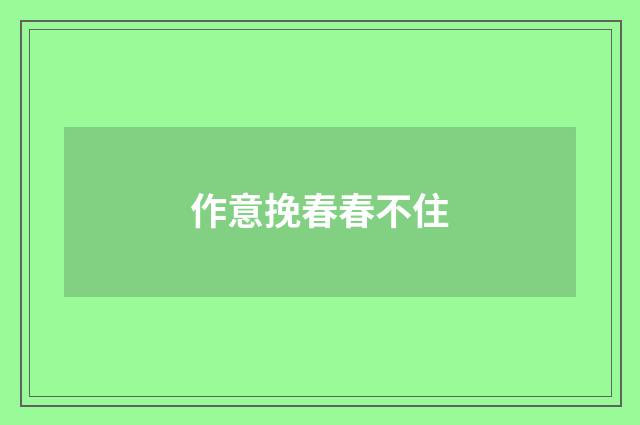 作意挽春春不住