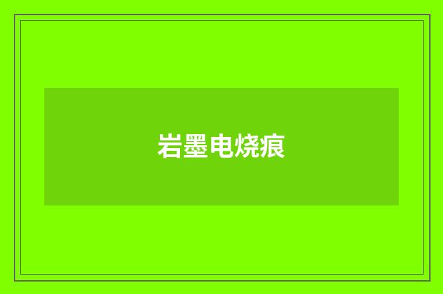 岩墨电烧痕