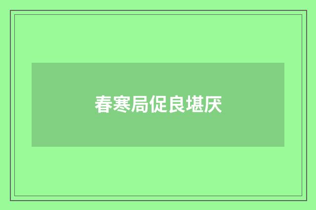 春寒局促良堪厌