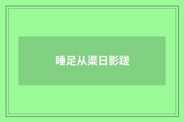 睡足从渠日影蹉
