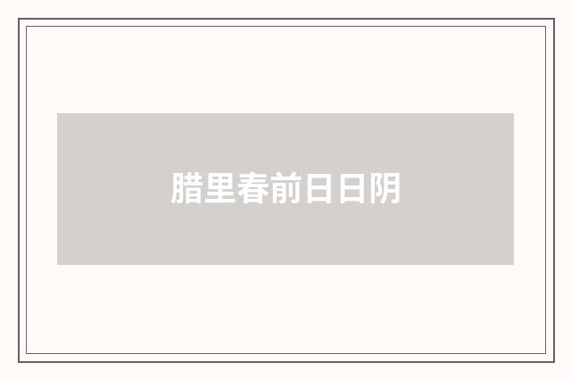 腊里春前日日阴