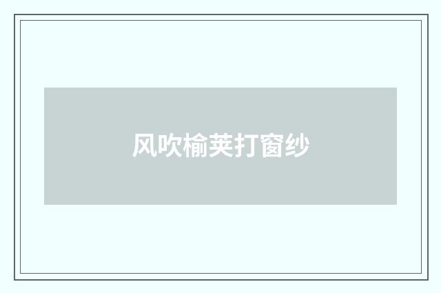 风吹榆荚打窗纱