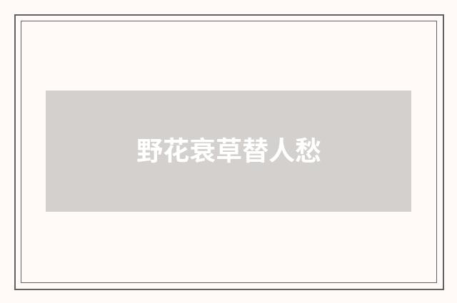 野花衰草替人愁