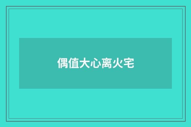 偶值大心离火宅