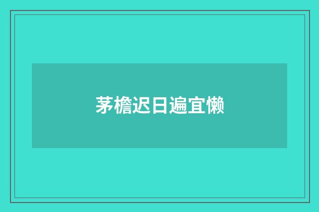 茅檐迟日遍宜懒