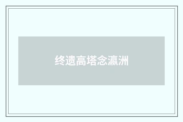 终遗高塔念瀛洲