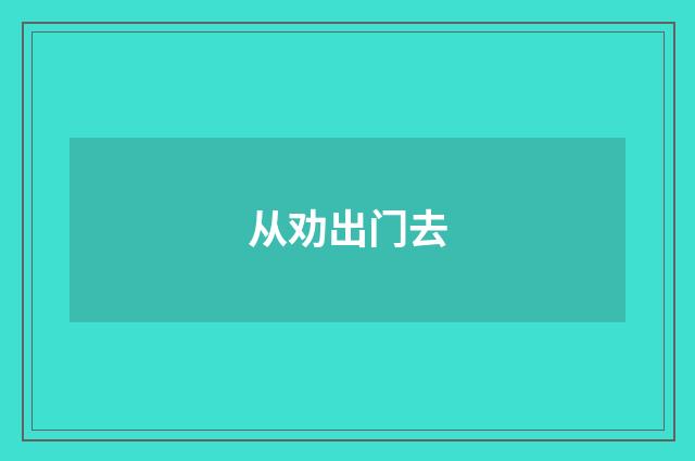 从劝出门去